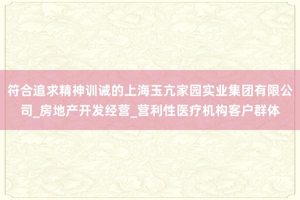 符合追求精神训诫的上海玉亢家园实业集团有限公司_房地产开发经营_营利性医疗机构客户群体
