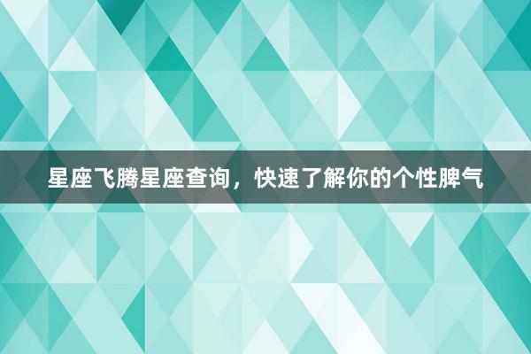 星座飞腾星座查询，快速了解你的个性脾气